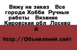 Вяжу на заказ - Все города Хобби. Ручные работы » Вязание   . Кировская обл.,Лосево д.